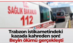 Trabzon istikametindeki kazada kahreden son! Beyin ölümü gerçekleşti