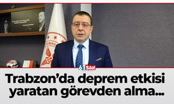 Trabzon’da deprem etkisi yaratan görevden alma