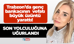 Trabzon’da Bankacı Burçin Düzenli Acuner son yolculuğuna uğurlandı!