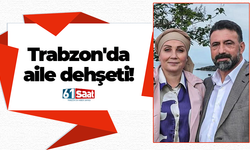 Trabzon'da aile dehşeti!