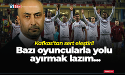 Kafkas’tan sert eleştiri!  Bazı oyuncularla yolu ayırmak lazım