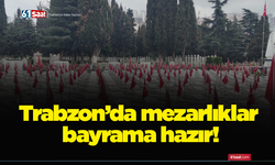 Trabzon’da mezarlıklar bayrama hazır!