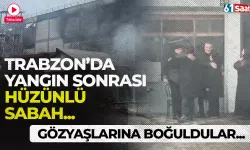 Trabzon'da yangın sonrası hüzünlü sabah… Gözyaşlarına boğuldular!
