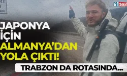 Japonya'ya ulaşmak için Almanya’dan yola çıktı! Trabzon da rotasında...