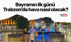 Bayramın ilk günü Trabzon’da hava nasıl olacak?