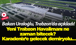 Bakan Uraloğlu, Trabzon’da açıkladı! Yeni Trabzon Havalimanı ne zaman bitecek?  Karadeniz’e gelecek demiryolu…