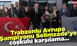 Trabzonlu Avrupa Şampiyonu Selimzade'ye coşkulu karşılama!