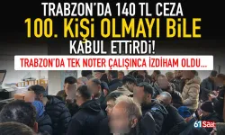 Trabzon'da 140 bin TL'lik cezayı duyunca, 100 kişi olsa bile yine bekleniyor...