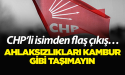CHP’li isimden flaş çıkış… Ahlaksızlıkları kambur gibi taşımayın