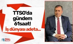 TTSO'da gündem 61saat! İş dünyası adeta...