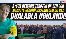 Aysun Hemşire, Trabzon'da her gün mesaiye geldiği hastaneden, bu kez dualarla uğurlandı...