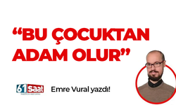 Emre Vural yazdı! “BU ÇOCUKTAN ADAM OLUR”