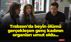 Trabzon'da beyin ölümü gerçekleşen genç kadının organları 3 hastaya umut oldu