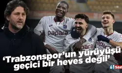 ‘Trabzonspor’un yürüyüşü geçici bir heves değil’