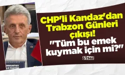 CHP'li Kandaz'dan dikkat çeken Trabzon Günleri çıkışı! "Tüm bu emek kuymak için mi?"