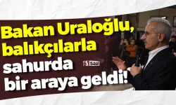 Bakan Uraloğlu, balıkçılarla sahurda bir araya geldi!