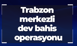 Trabzon merkezli dev bahis operasyonu