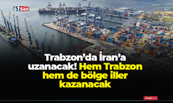 Trabzon’da İran’a uzanacak! Hem Trabzon hem de bölge iller kazanacak