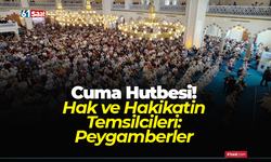 Cuma Hutbesi! Hak ve Hakikatin Temsilcileri: Peygamberler
