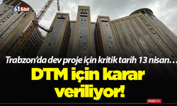 Trabzon’da dev proje için kritik tarih 13 nisan… DTM için karar veriliyor!