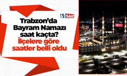 Trabzon’da Bayram Namazı saat kaçta kılınacak?