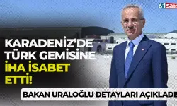 Karadeniz’de Türk gemisine İHA isabet etti! Bakan Uraloğlu detayları açıkladı...