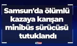 Samsun'da ölümlü kazaya karışan minibüs sürücüsü tutuklandı