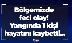 Bölgemizde feci olay! Yangında 1 kişi hayatını kaybetti...