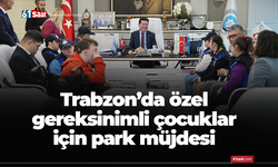 Trabzon’da özel gereksinimli çocuklar için park müjdesi