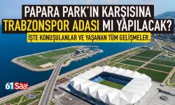 Trabzonspor için Papara Park'ın karşısına ada mı yapılacak? İşte ayrıntılar...