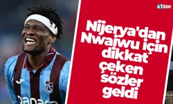 Nijerya'dan Nwaiwu için dikkat çeken sözler geldi