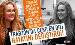 Rusya'dan Trabzon'a uzanan hayat hikayesi! Trabzon'da çekilen dizi hayatını değiştirdi