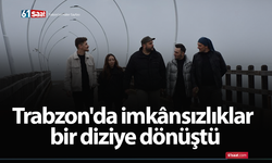 Trabzon'da imkânsızlıklar bir diziye dönüştü