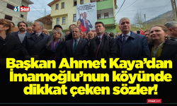 Başkan Ahmet Kaya’dan İmamoğlu’nun köyünde dikkat çeken sözler!