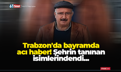 Trabzon'da bayramda acı haber! Şehrin tanınan isimlerindendi...