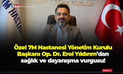 Özel 7M Hastanesi Yönetim Kurulu Başkanı Op. Dr. Erol Yıldırım sağlık ve dayanışma vurgusu!
