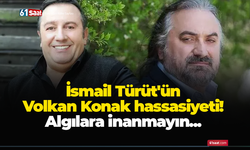 İsmail Türüt'ün Volkan Konak hassasiyeti! Algılara inanmayın...