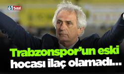 Trabzonspor’un eski hocası ilaç olamadı…