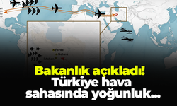 Bakanlık açıkladı! Türkiye hava sahasında yoğunluk...