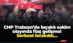 CHP Trabzon’da bıçaklı saldırı olayında flaş gelişme! Serbest bırakıldı…