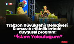 Trabzon Büyükşehir Belediyesi Ramazan etkinliklerinde duygusal program: “İslam Yolculuğum”