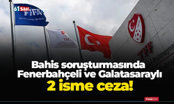 Bahis soruşturmasında Fenerbahçeli ve Galatasaraylı 2 isme ceza!