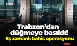 Trabzon’dan düğmeye basıldı! Eş zamanlı bahis operasyonu