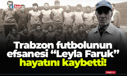 Trabzon futbolunun efsanesi “Leyla Faruk” hayatını kaybetti!