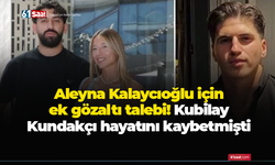 Aleyna Kalaycıoğlu için ek gözaltı talebi! Kubilay Kundakçı hayatını kaybetmişti
