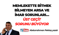 Abdurrahman Pektaş yazdı! MEMLEKETTE BİTMEK BİLMEYEN ARSA VE İMAR SORUNLARI…