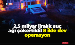 2,5 milyar liralık suç ağı çökertildi! 8 ilde dev operasyon