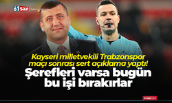 Kayseri milletvekili Trabzonspor maçı sonrası sert açıklama yaptı! Şerefleri varsa bugün bu işi bırakırlar