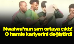 Nwaiwu’nun sırrı ortaya çıktı! O hamle kariyerini değiştirdi