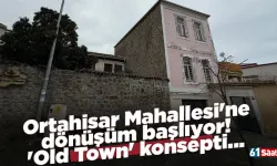 Ortahisar Mahallesi'ne dönüşüm başlıyor! 'Old Town' konsepti...
